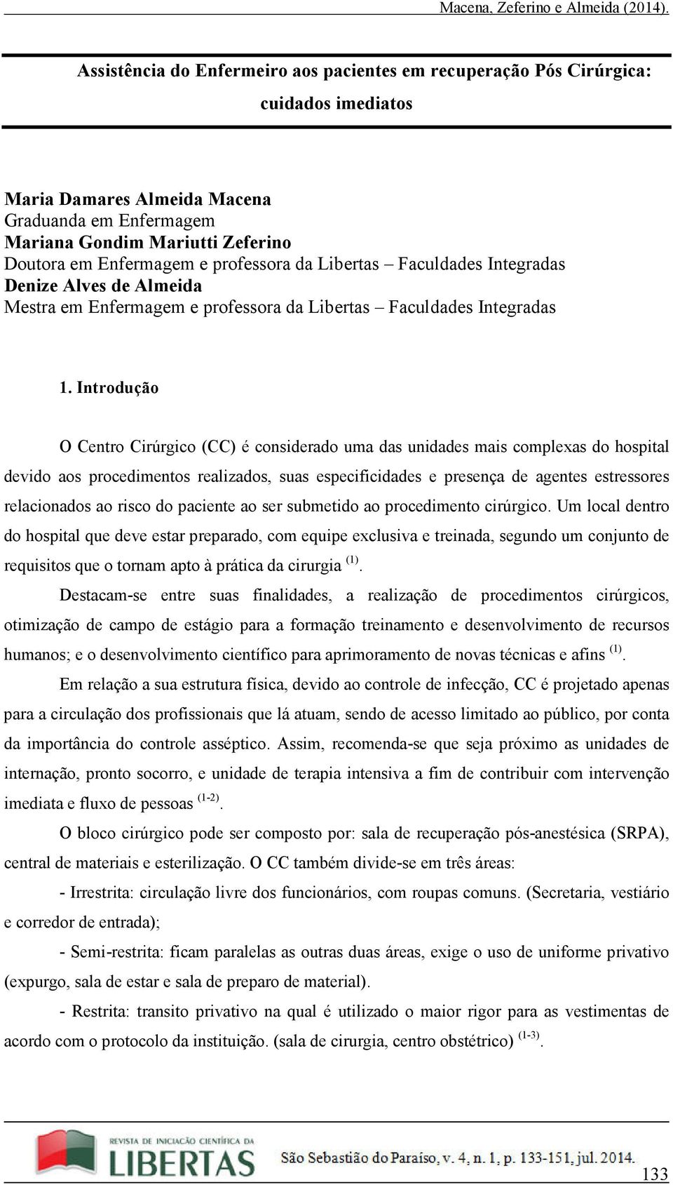 Introdução O Centro Cirúrgico (CC) é considerado uma das unidades mais complexas do hospital devido aos procedimentos realizados, suas especificidades e presença de agentes estressores relacionados