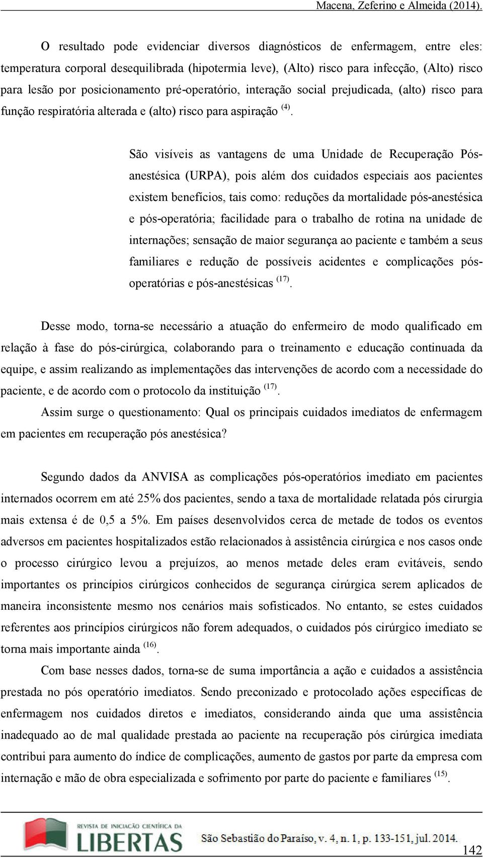 São visíveis as vantagens de uma Unidade de Recuperação Pósanestésica (URPA), pois além dos cuidados especiais aos pacientes existem benefícios, tais como: reduções da mortalidade pós-anestésica e