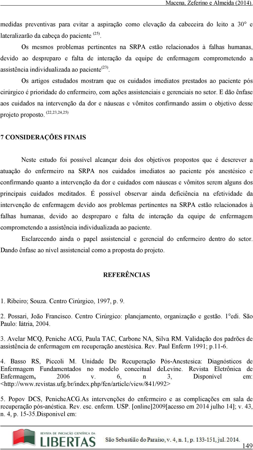 (23). Os artigos estudados mostram que os cuidados imediatos prestados ao paciente pós cirúrgico é prioridade do enfermeiro, com ações assistenciais e gerenciais no setor.