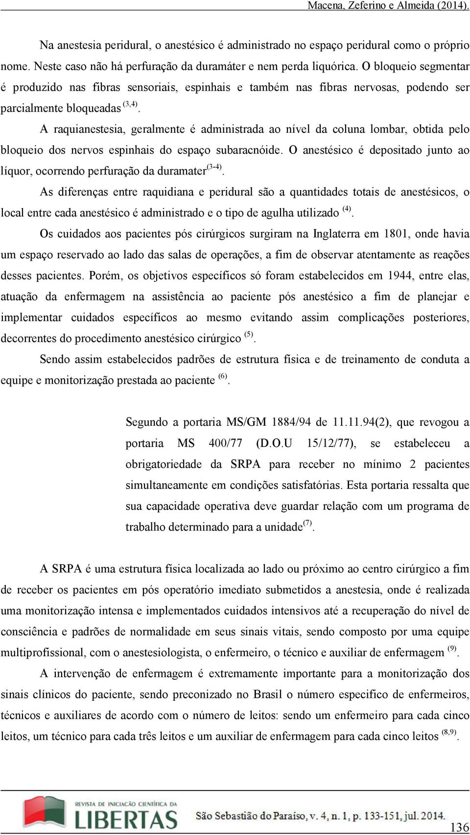 A raquianestesia, geralmente é administrada ao nível da coluna lombar, obtida pelo bloqueio dos nervos espinhais do espaço subaracnóide.