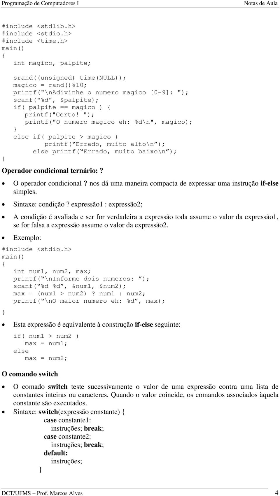 "); printf("o numero magico eh: %d\n", magico); if( palpite > magico ) printf( Errado, muito alto\n ); printf( Errado, muito baixo\n ); Operador condicional ternário:? O operador condicional?