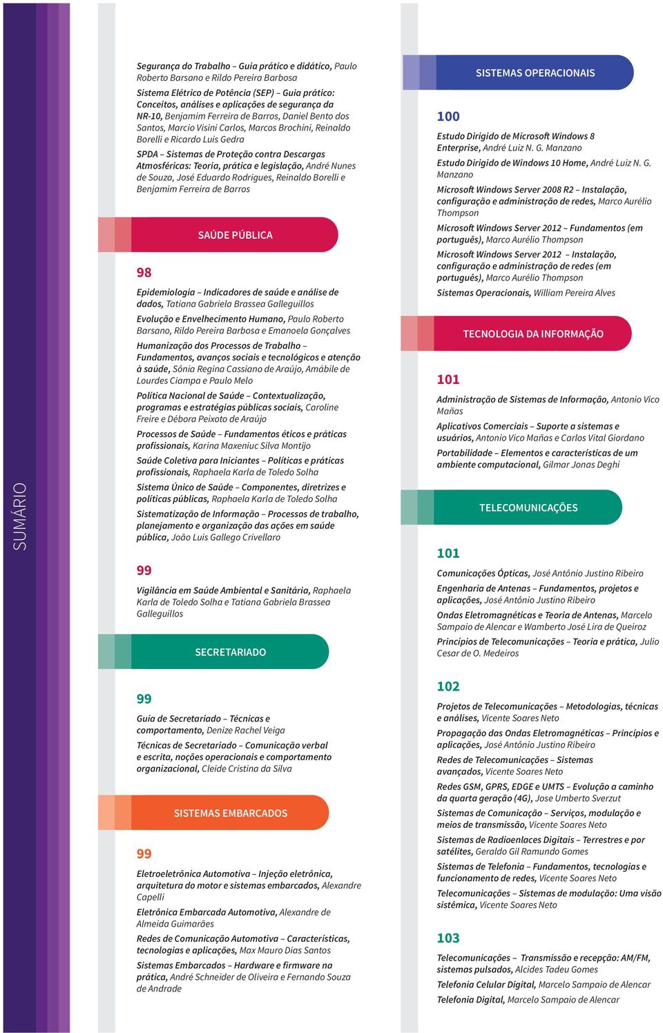 Teoria, prática e legislação, André Nunes de Souza, José Eduardo Rodrigues, Reinaldo Borelli e Benjamim Ferreira de Barros 98 SAÚDE PÚBLICA Epidemiologia Indicadores de saúde e análise de dados,