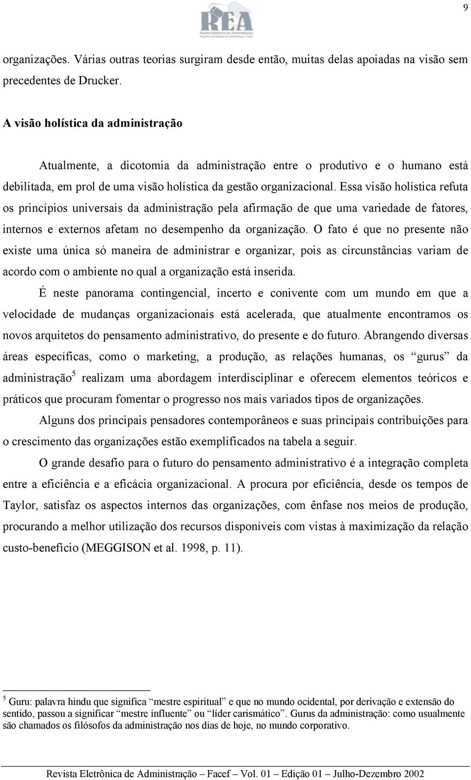 Essa visão holística refuta os princípios universais da administração pela afirmação de que uma variedade de fatores, internos e externos afetam no desempenho da organização.