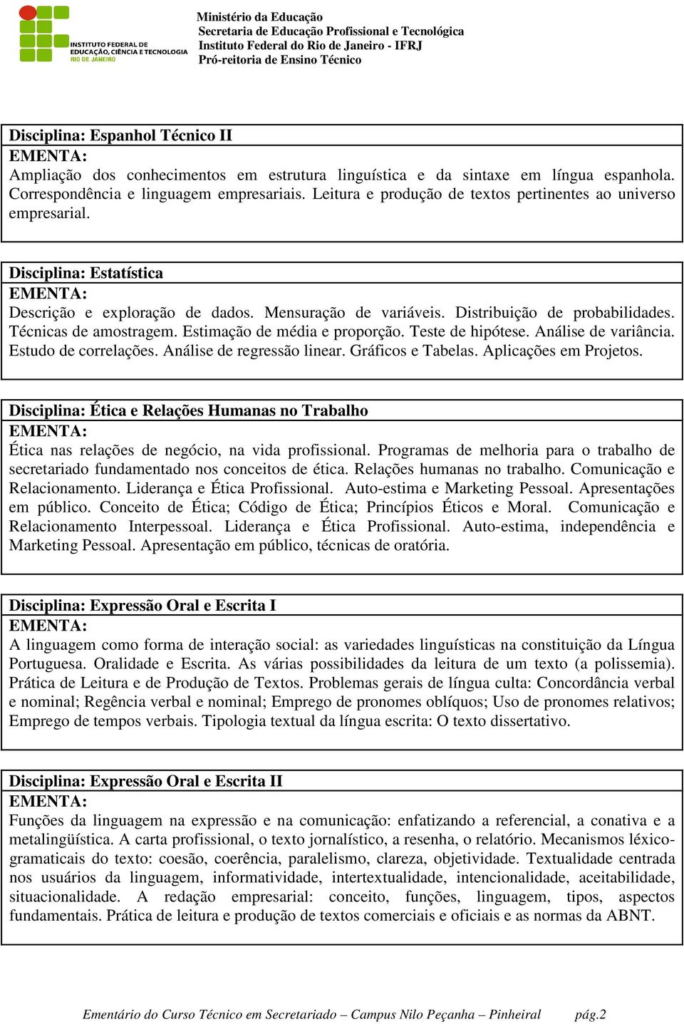 Técnicas de amostragem. Estimação de média e proporção. Teste de hipótese. Análise de variância. Estudo de correlações. Análise de regressão linear. Gráficos e Tabelas. Aplicações em Projetos.