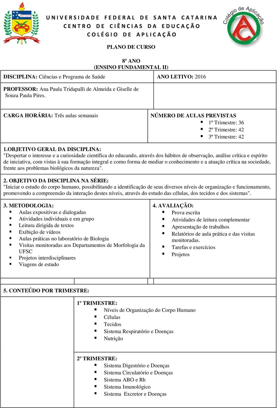 CARGA HORÁRIA: Três aulas semanais NÚMERO DE AULAS PREVISTAS 1º Trimestre: 36 2º Trimestre: 42 3º Trimestre: 42 1.