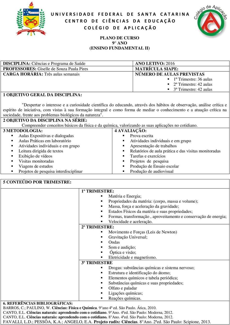 aulas 2º Trimestre: 42 aulas 3º Trimestre: 42 aulas 1 OBJETIVO GERAL DA DISCIPLINA: "Despertar o interesse e a curiosidade científica do educando, através dos hábitos de observação, análise crítica e