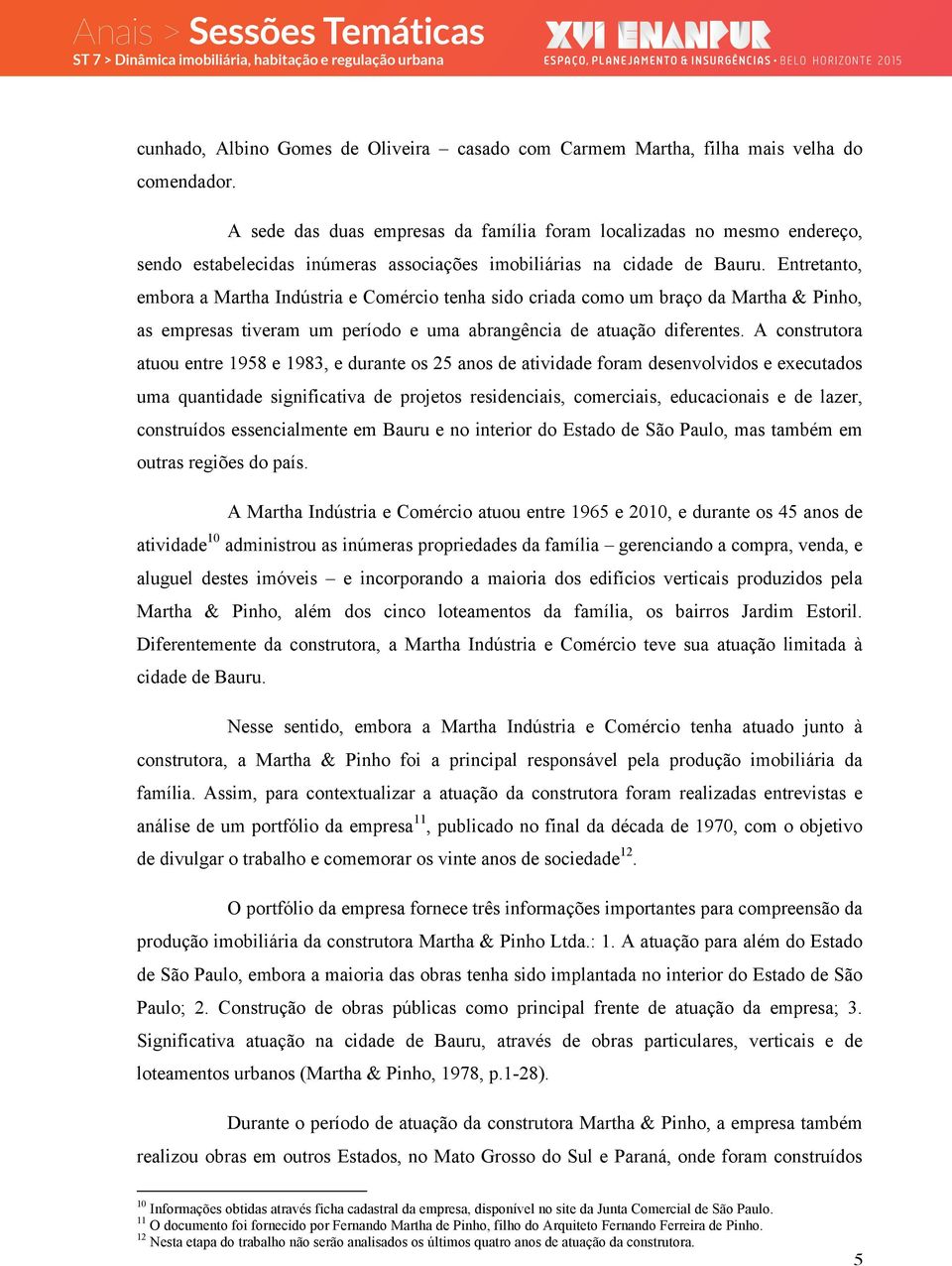 Entretanto, embora a Martha Indústria e Comércio tenha sido criada como um braço da Martha & Pinho, as empresas tiveram um período e uma abrangência de atuação diferentes.