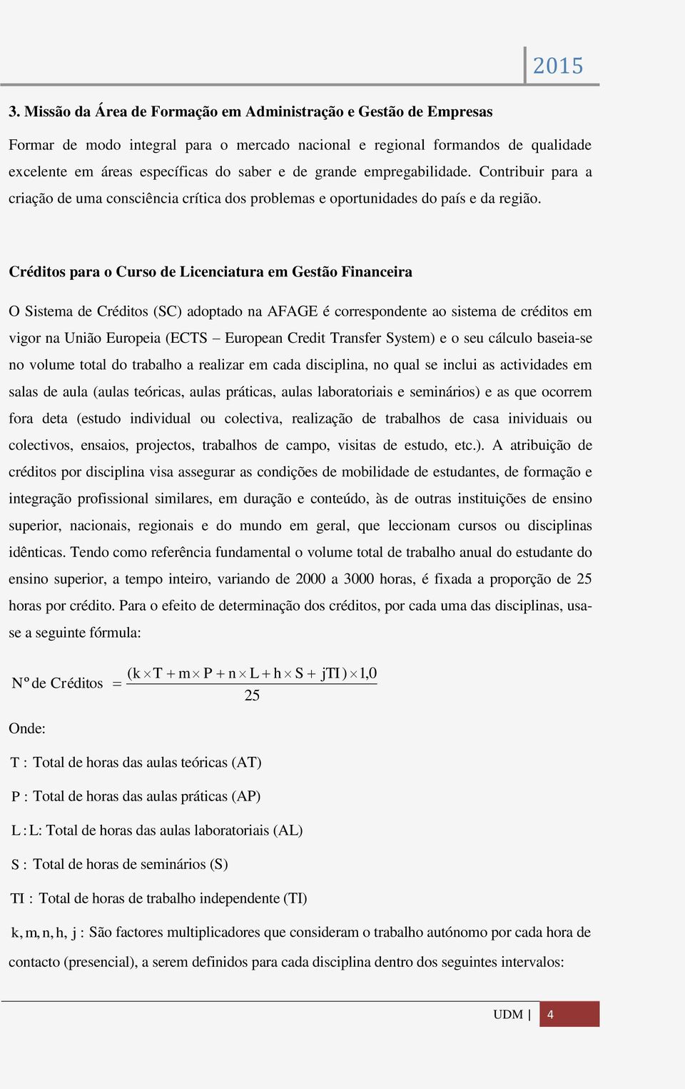 Créditos para o Curso de Licenciatura em Gestão Financeira O Sistema de Créditos (SC) adoptado na AFAGE é correspondente ao sistema de créditos em vigor na União Europeia (ECTS European Credit