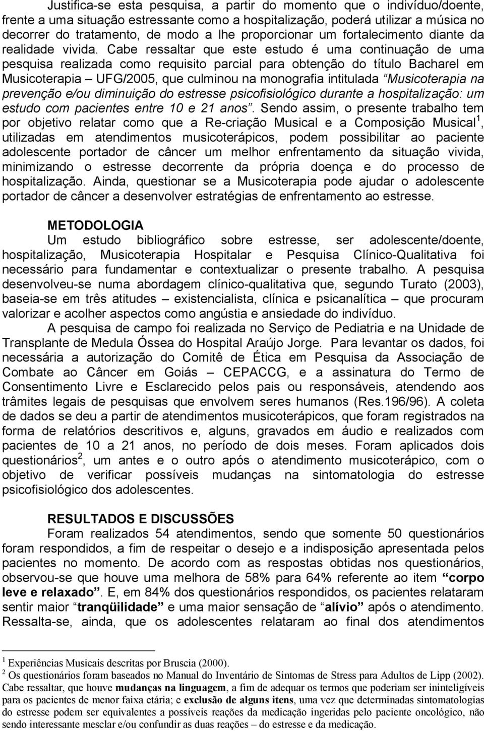 Cabe ressaltar que este estudo é uma continuação de uma pesquisa realizada como requisito parcial para obtenção do título Bacharel em Musicoterapia UFG/2005, que culminou na monografia intitulada