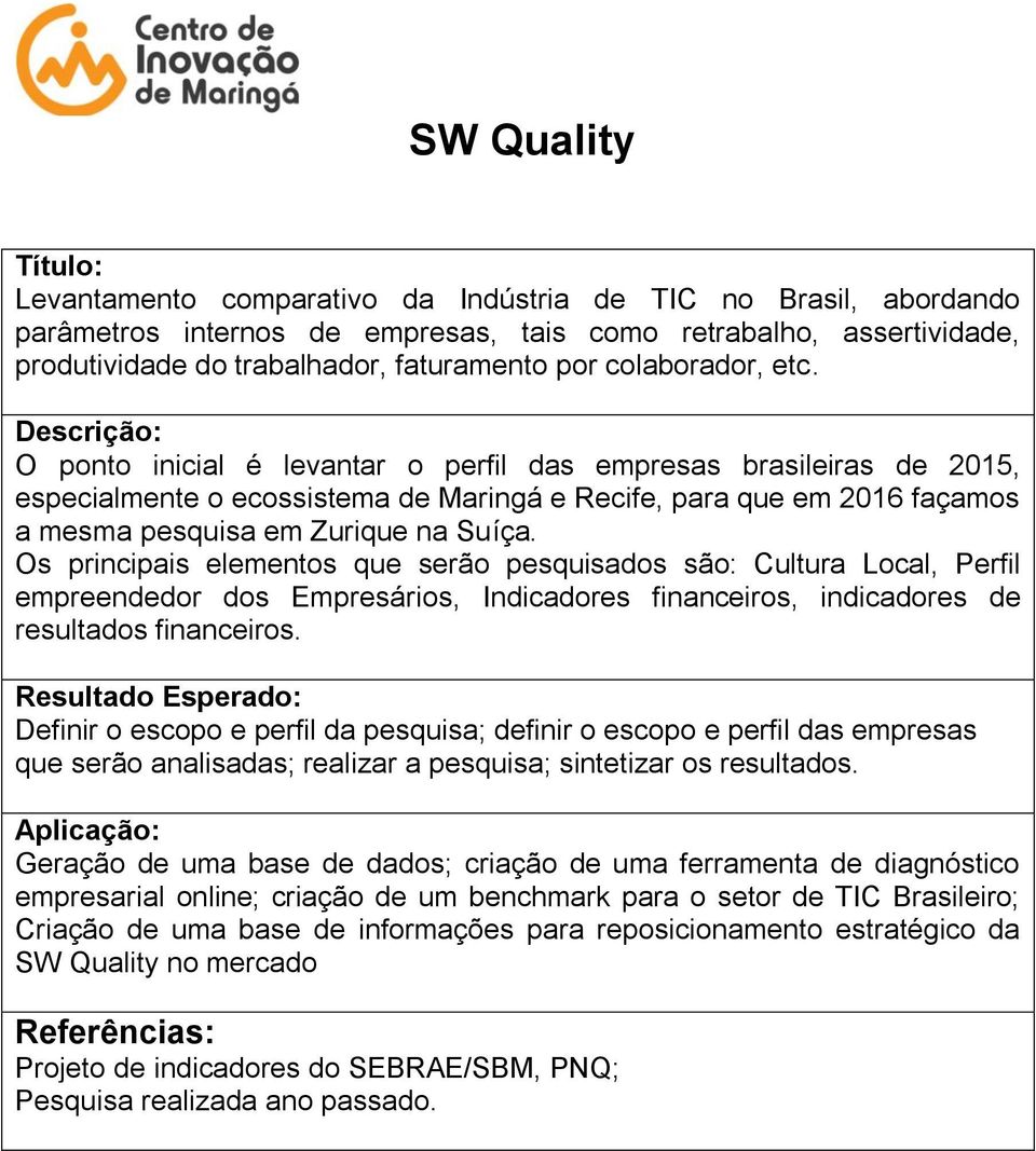 Os principais elementos que serão pesquisados são: Cultura Local, Perfil empreendedor dos Empresários, Indicadores financeiros, indicadores de resultados financeiros.