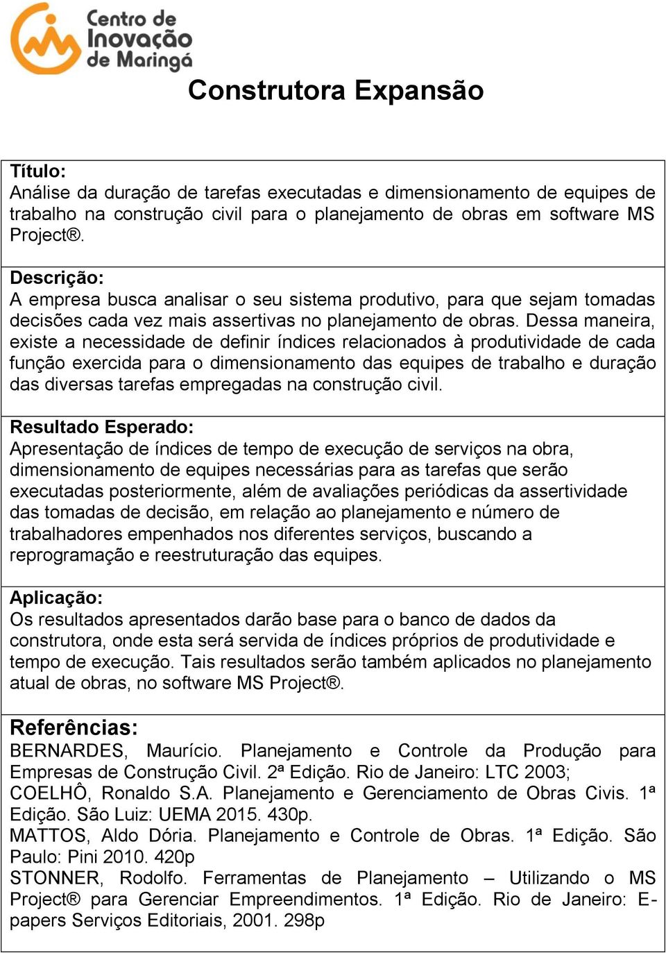 Dessa maneira, existe a necessidade de definir índices relacionados à produtividade de cada função exercida para o dimensionamento das equipes de trabalho e duração das diversas tarefas empregadas na