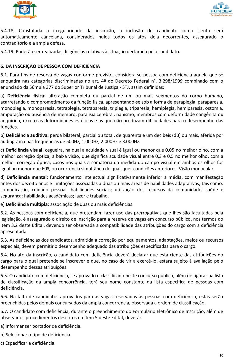 defesa. 5.4.19. Poderão ser realizadas diligências relativas à situação declarada pelo candidato. 6. DA INSCRIÇÃO DE PESSOA COM DEFICIÊNCIA 6.1. Para fins de reserva de vagas conforme previsto, considera-se pessoa com deficiência aquela que se enquadra nas categorias discriminadas no art.