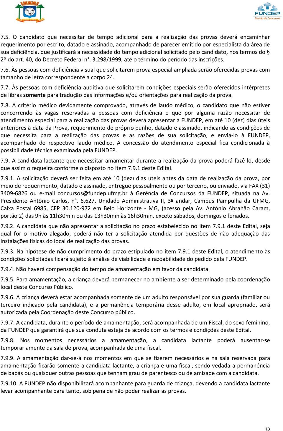 7.6. Às pessoas com deficiência visual que solicitarem prova especial ampliada serão oferecidas provas com tamanho de letra correspondente a corpo 24. 7.7. Às pessoas com deficiência auditiva que solicitarem condições especiais serão oferecidos intérpretes de libras somente para tradução das informações e/ou orientações para realização da prova.