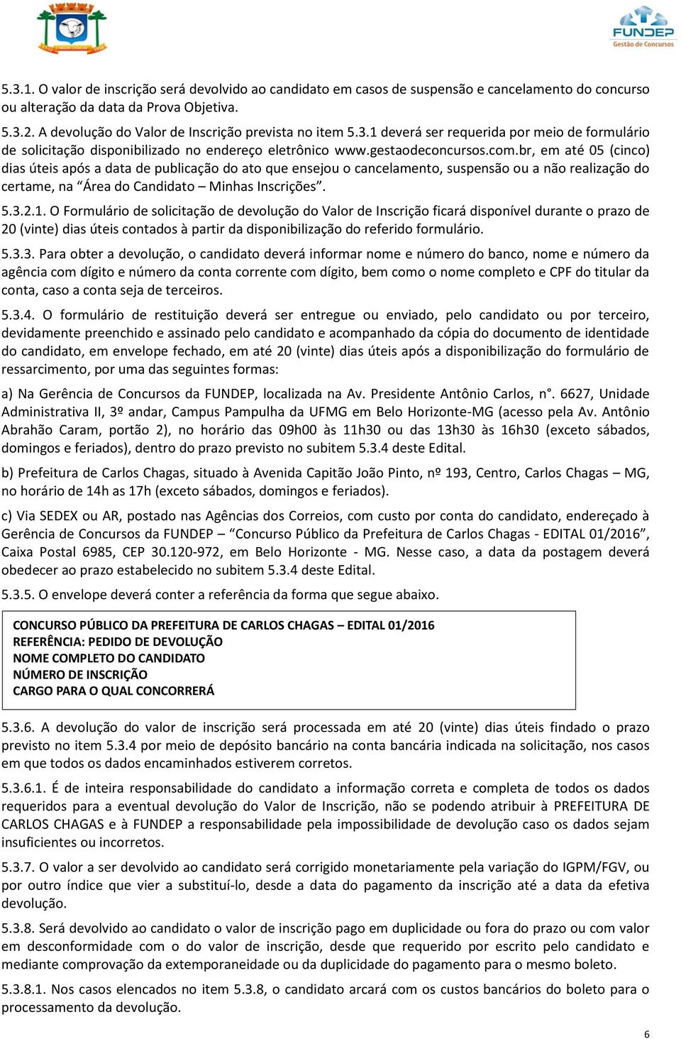 br, em até 05 (cinco) dias úteis após a data de publicação do ato que ensejou o cancelamento, suspensão ou a não realização do certame, na Área do Candidato Minhas Inscrições. 5.3.2.1.