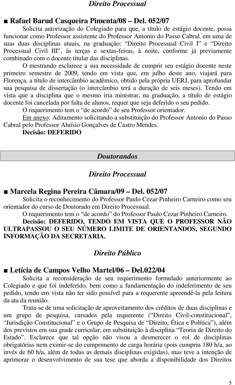 na graduação: Direito Processual Civil I e Direito Processual Civil III, às terças e sextas-feiras, à noite, conforme já previamente combinado com o docente titular das disciplinas.