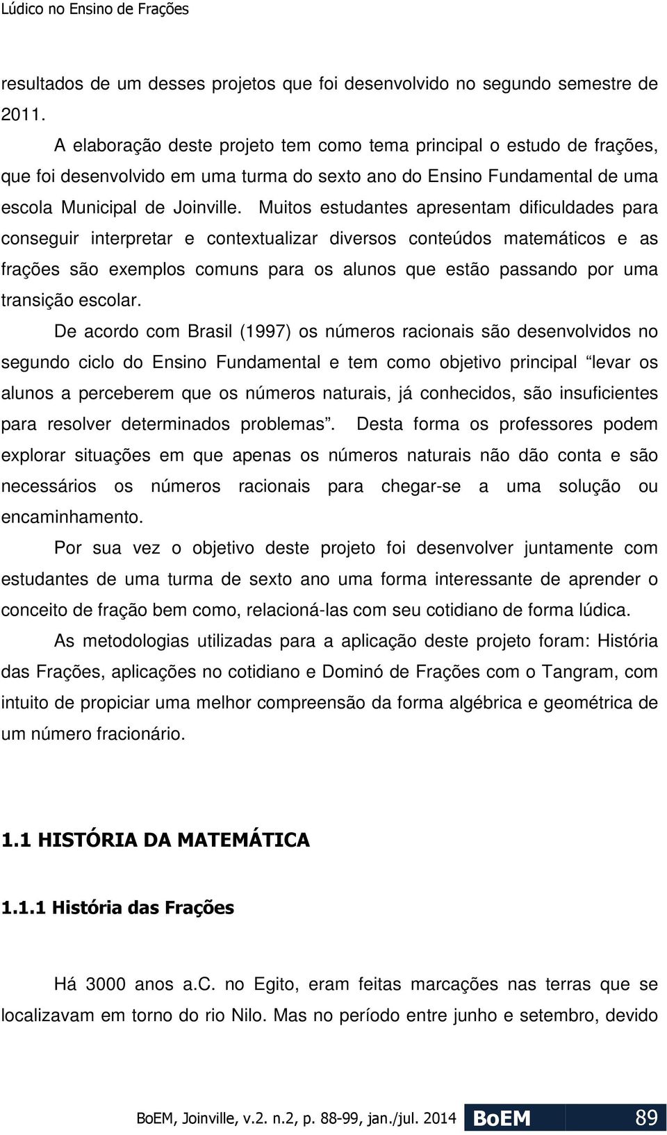 Muitos estudantes apresentam dificuldades para conseguir interpretar e contextualizar diversos conteúdos matemáticos e as frações são exemplos comuns para os alunos que estão passando por uma