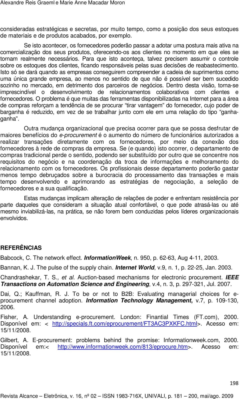 necessários. Para que isto aconteça, talvez precisem assumir o controle sobre os estoques dos clientes, ficando responsáveis pelas suas decisões de reabastecimento.