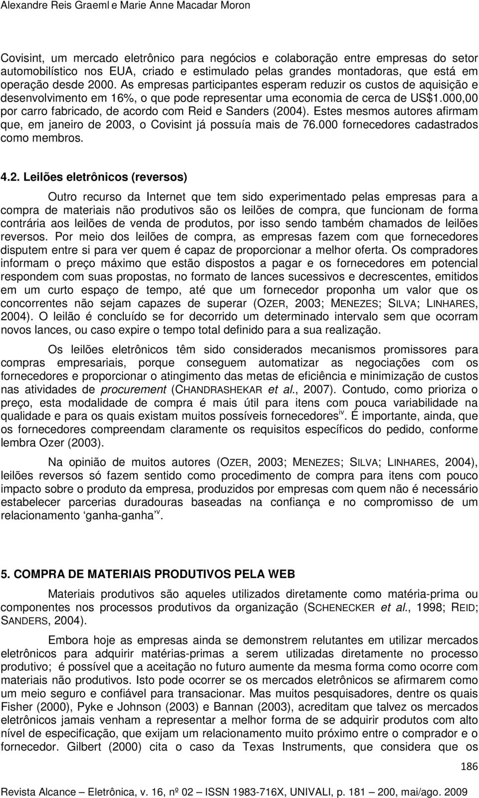 000,00 por carro fabricado, de acordo com Reid e Sanders (00). Estes mesmos autores afirmam que, em janeiro de 00, o Covisint já possuía mais de.000 fornecedores cadastrados como membros.