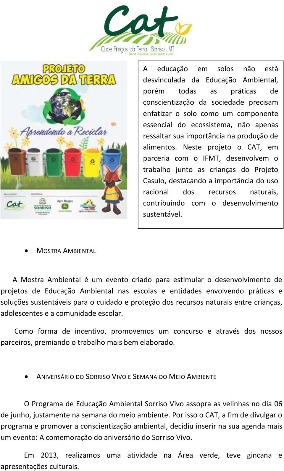 Neste projeto o CAT, em parceria com o IFMT, desenvolvem o trabalho junto as crianças do Projeto Casulo, destacando a importância do uso racional dos recursos naturais, contribuindo com o