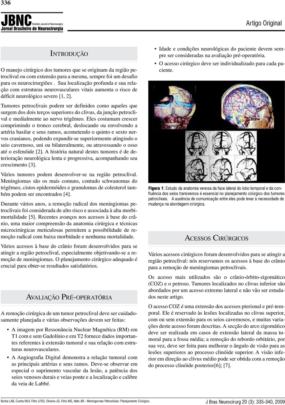 Idade e condições neurológicas do paciente devem sempre ser consideradas na avaliação pré-operatória. O acesso cirúrgico deve ser individualizado para cada paciente.