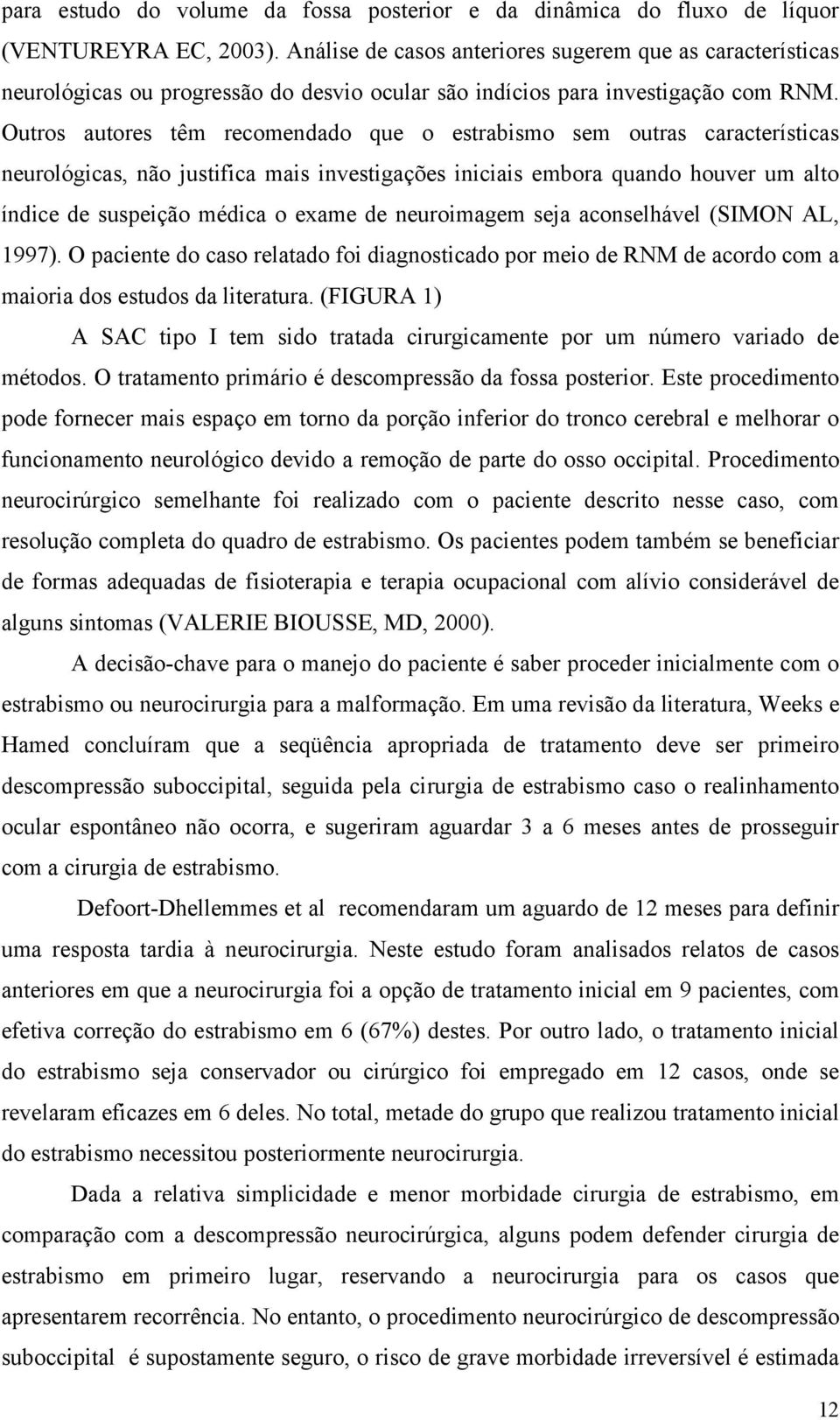 Outros autores têm recomendado que o estrabismo sem outras características neurológicas, não justifica mais investigações iniciais embora quando houver um alto índice de suspeição médica o exame de