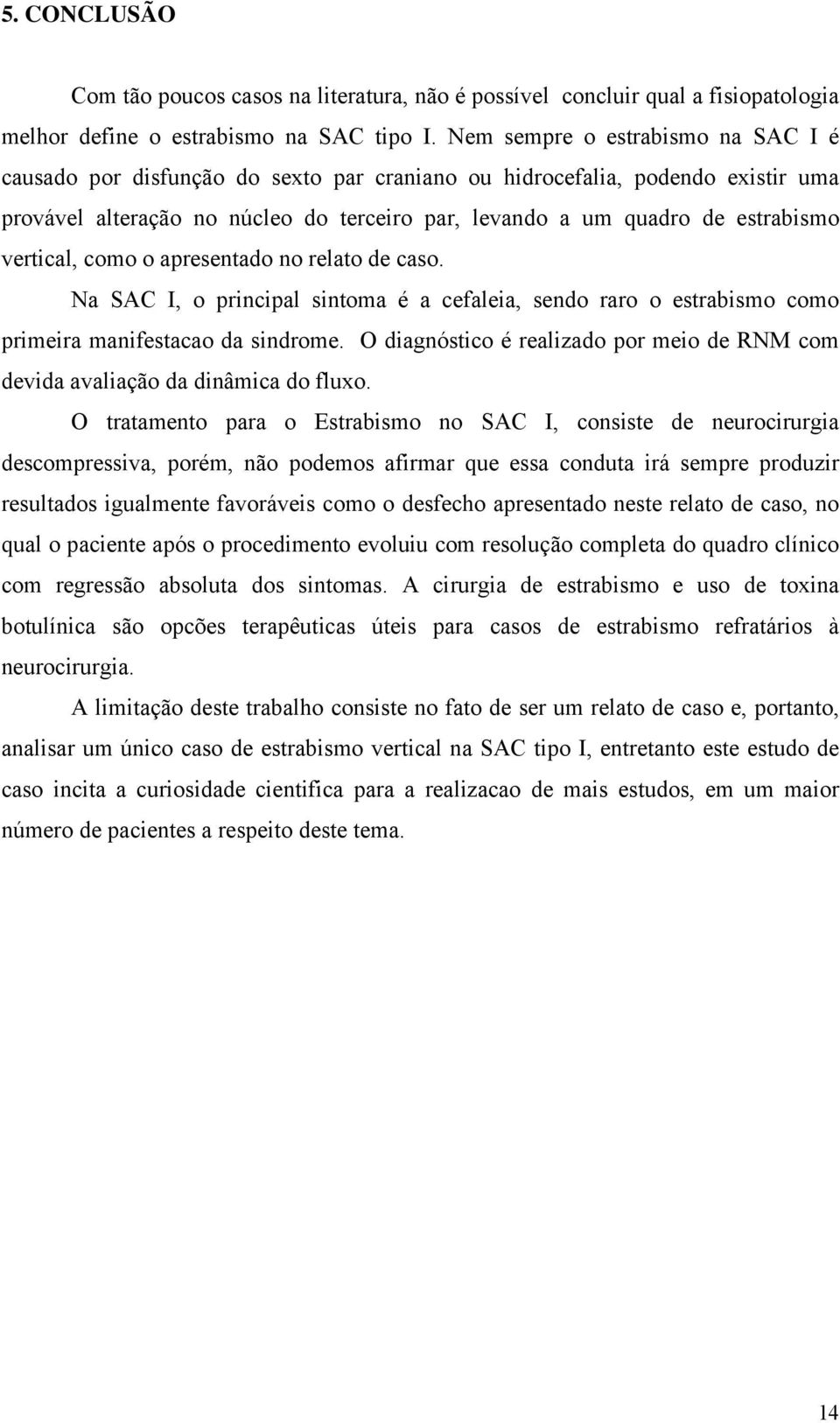 vertical, como o apresentado no relato de caso. Na SAC I, o principal sintoma é a cefaleia, sendo raro o estrabismo como primeira manifestacao da sindrome.