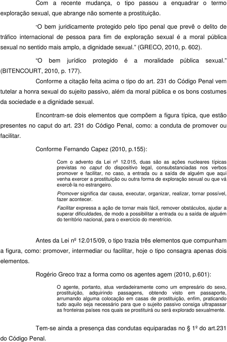 (GRECO, 2010, p. 602). O bem jurídico protegido é a moralidade pública sexual. (BITENCOURT, 2010, p. 177). Conforme a citação feita acima o tipo do art.