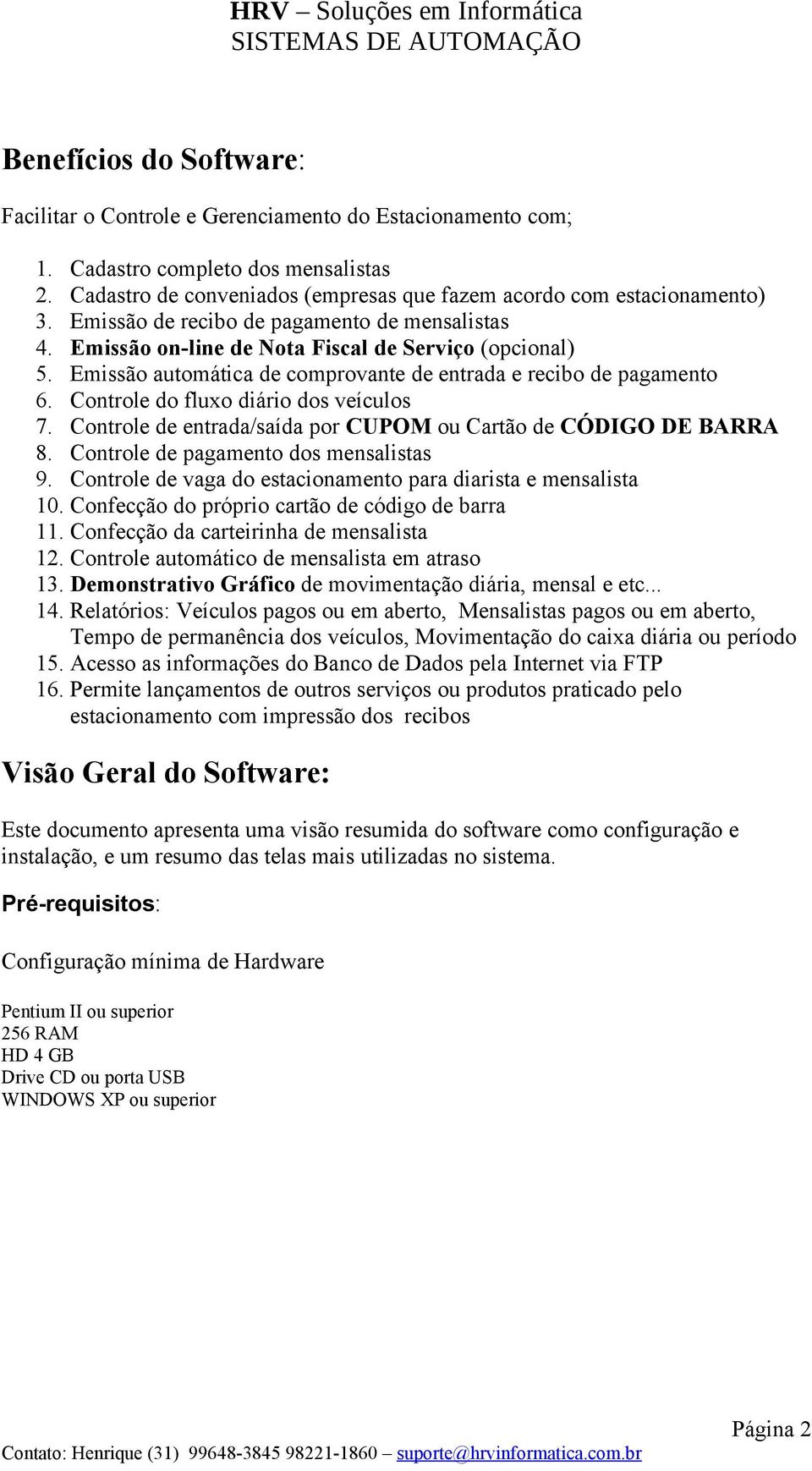 Controle do fluxo diário dos veículos 7. Controle de entrada/saída por CUPOM ou Cartão de CÓDIGO DE BARRA 8. Controle de pagamento dos mensalistas 9.