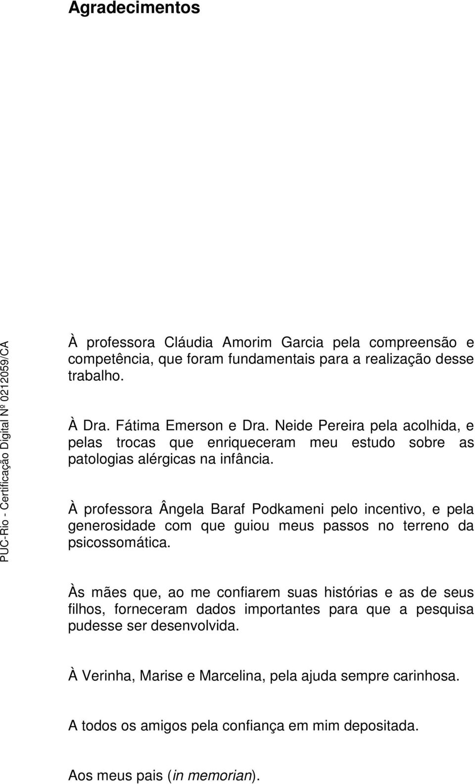 À professora Ângela Baraf Podkameni pelo incentivo, e pela generosidade com que guiou meus passos no terreno da psicossomática.