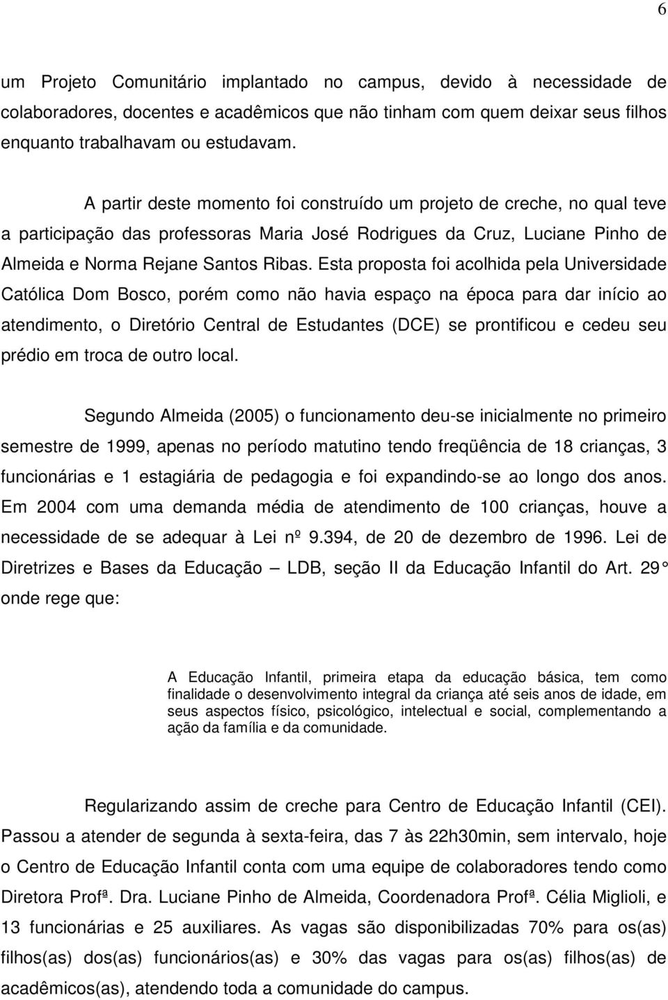 Esta proposta foi acolhida pela Universidade Católica Dom Bosco, porém como não havia espaço na época para dar início ao atendimento, o Diretório Central de Estudantes (DCE) se prontificou e cedeu