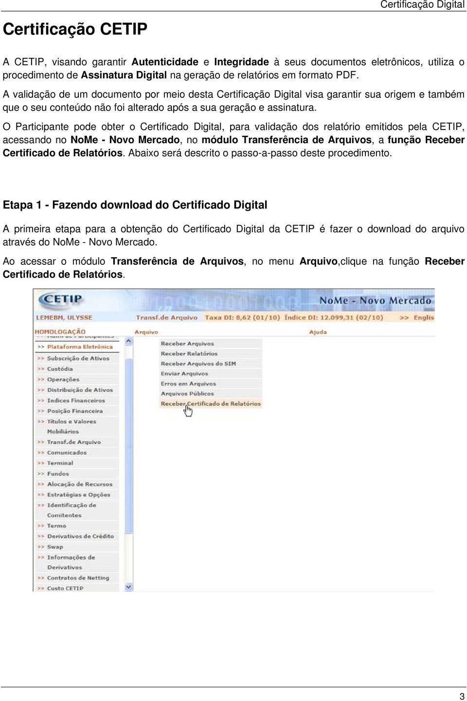O Participante pode obter o Certificado Digital, para validação dos relatório emitidos pela CETIP, acessando no NoMe - Novo Mercado, no módulo Transferência de Arquivos, a função Receber Certificado