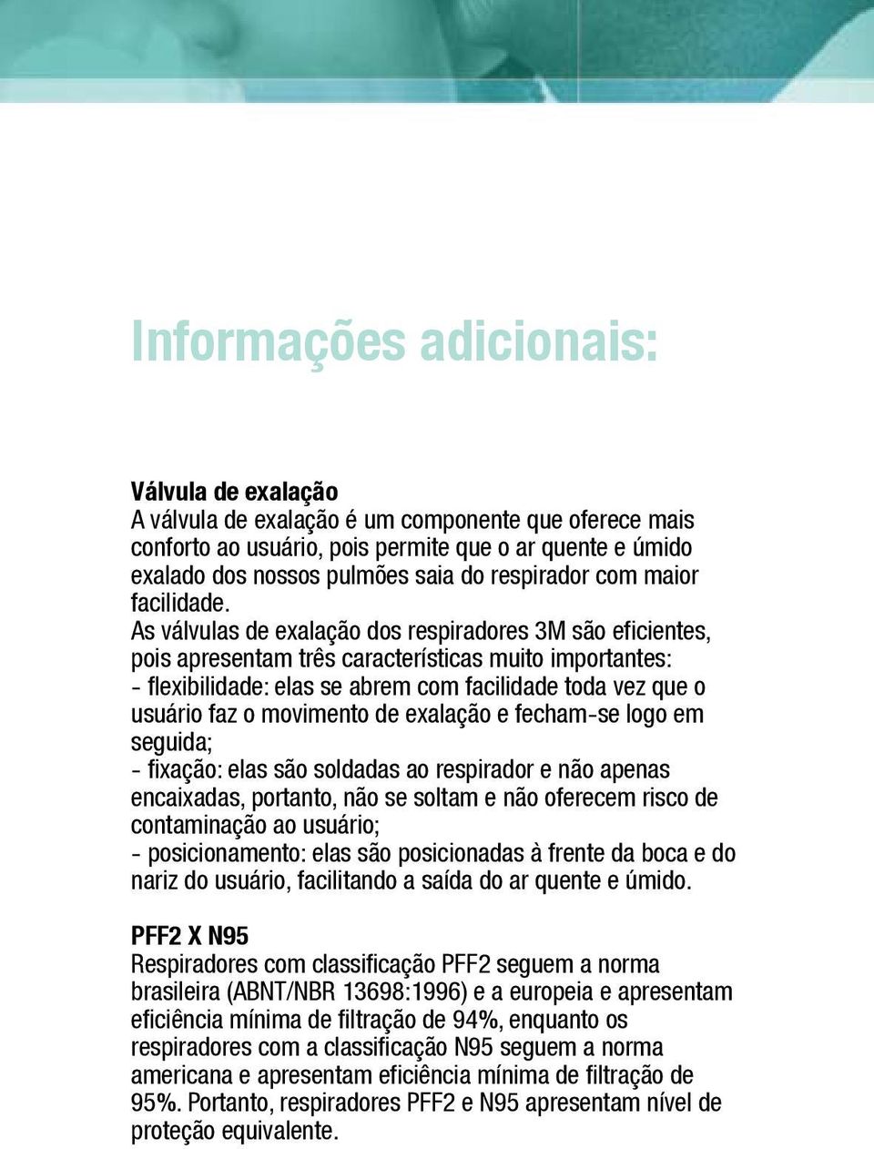 As válvulas de exalação dos respiradores 3M são eficientes, pois apresentam três características muito importantes: - flexibilidade: elas se abrem com facilidade toda vez que o usuário faz o