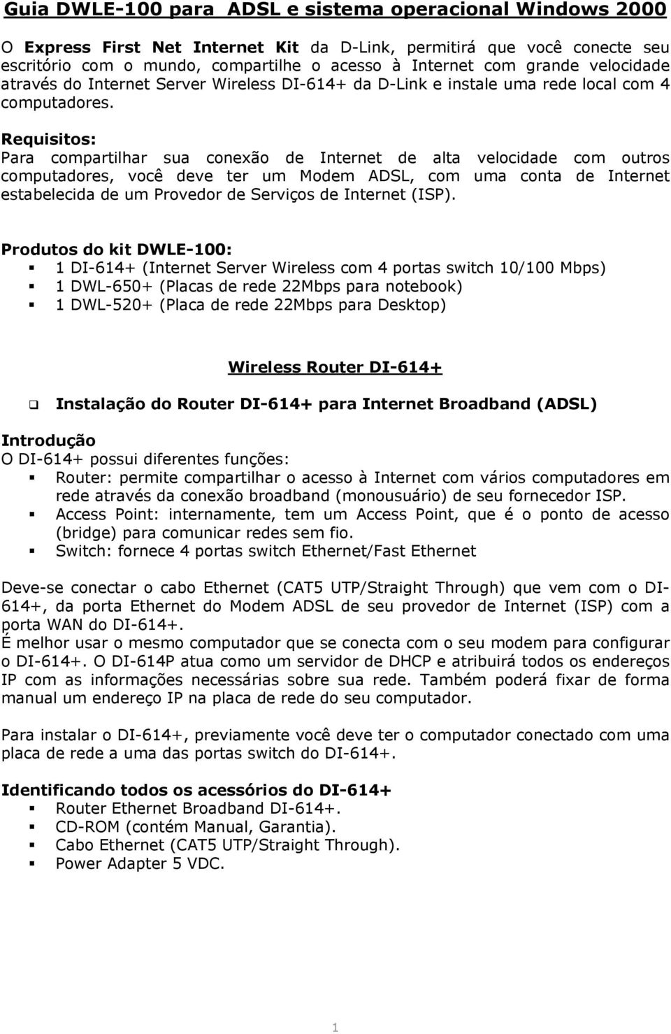 Requisitos: Para compartilhar sua conexão de Internet de alta velocidade com outros computadores, você deve ter um Modem ADSL, com uma conta de Internet estabelecida de um Provedor de Serviços de