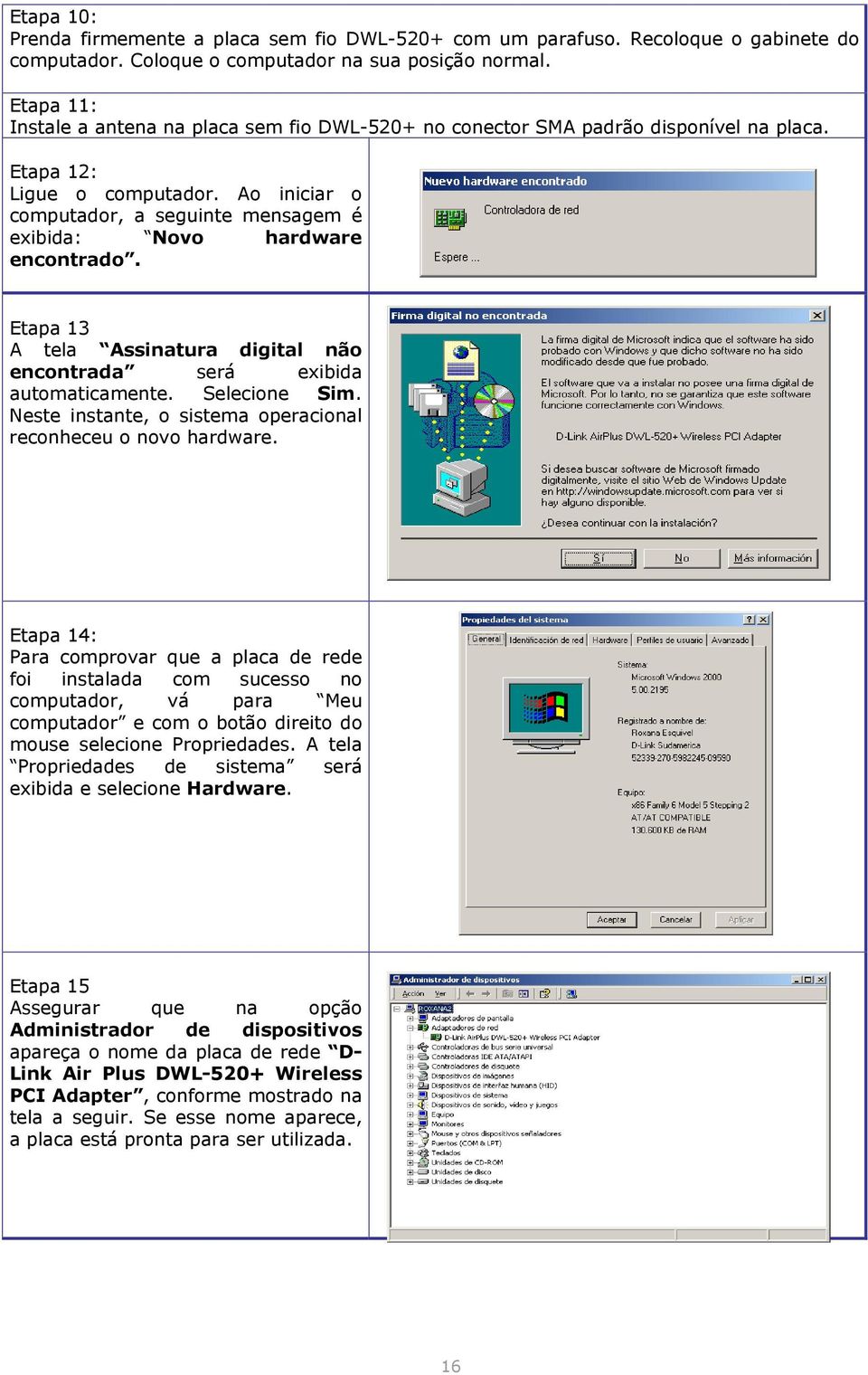 Ao iniciar o computador, a seguinte mensagem é exibida: Novo hardware encontrado. Etapa 13 A tela Assinatura digital não encontrada será exibida automaticamente. Selecione Sim.