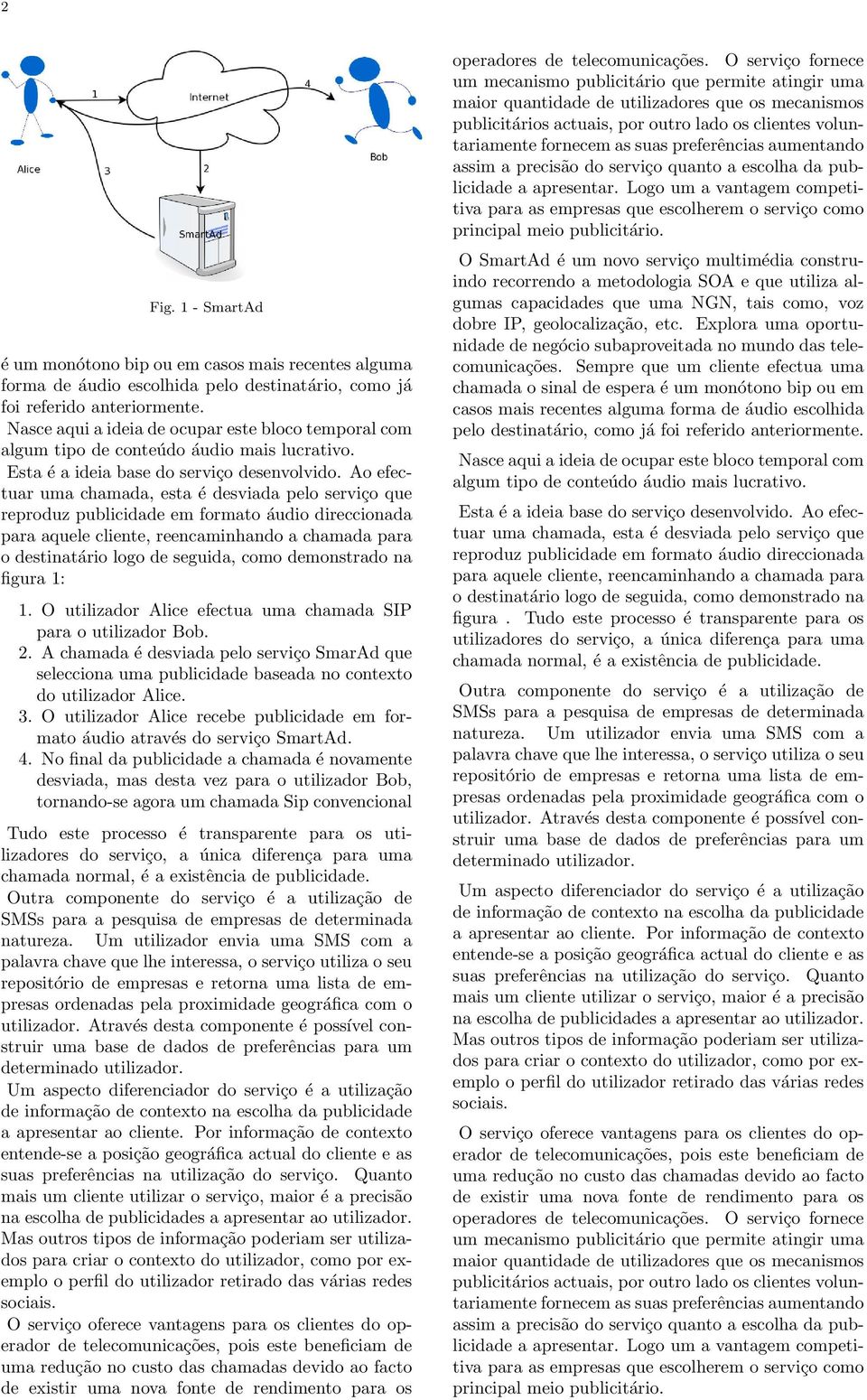 Ao efectuar uma chamada, esta é desviada pelo serviço que reproduz publicidade em formato áudio direccionada para aquele cliente, reencaminhando a chamada para o destinatário logo de seguida, como