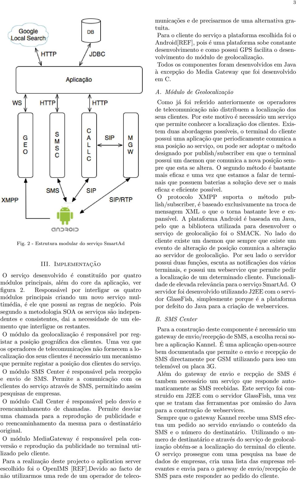 Pois segundo a metodologia SOA os serviços são independentes e consistentes, dai a necessidade de um elemento que interligue os restantes.