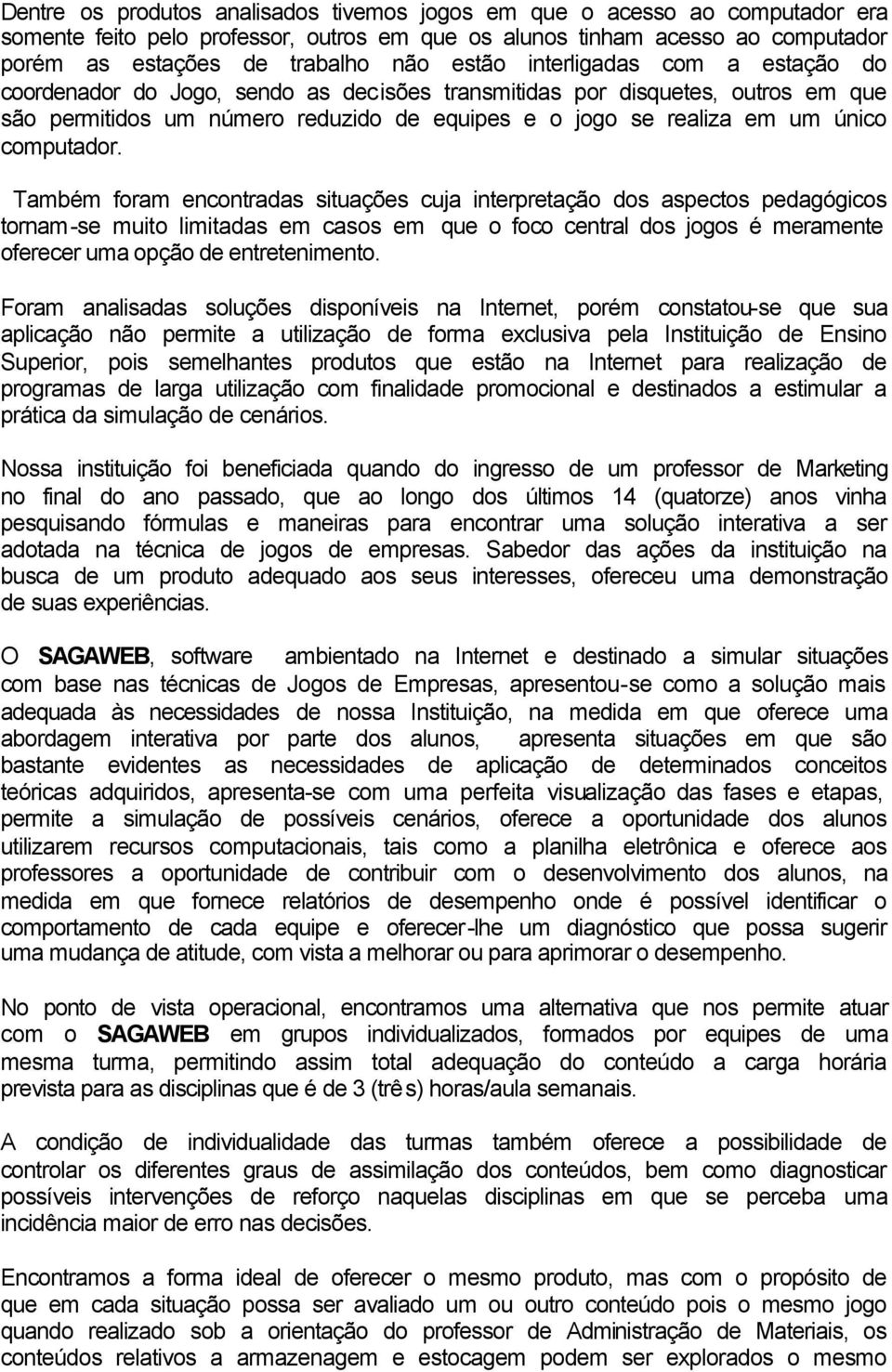 Também foram encontradas situações cuja interpretação dos aspectos pedagógicos tornam-se muito limitadas em casos em que o foco central dos jogos é meramente oferecer uma opção de entretenimento.