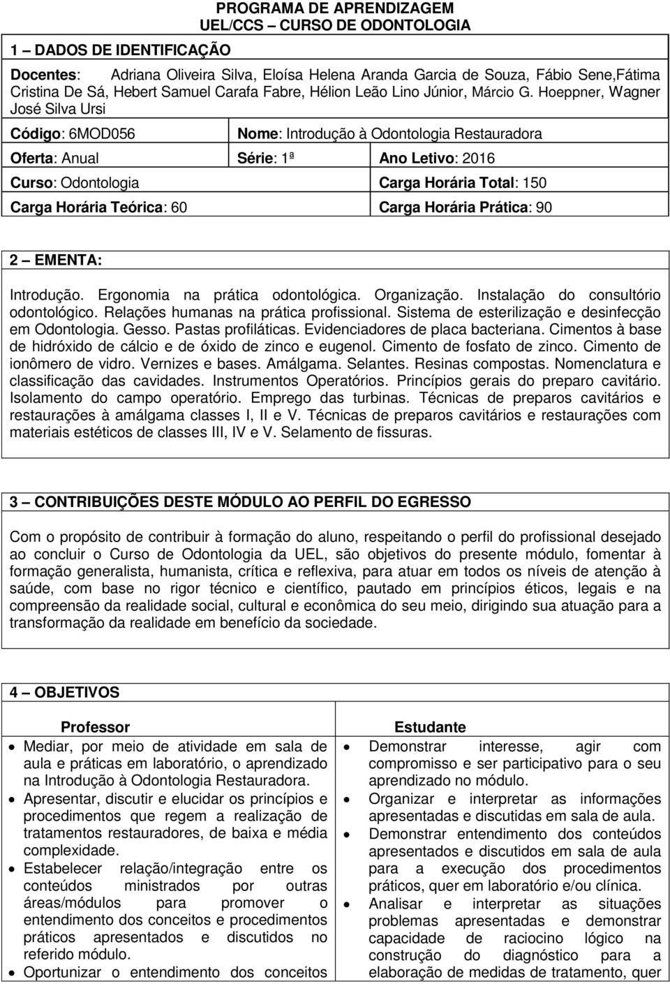 Hoeppner, Wagner José Silva Ursi Código: 6MOD056 Nome: Introdução à Odontologia Restauradora Oferta: Anual Série: 1ª Ano Letivo: 2016 Curso: Odontologia Carga Horária Total: 150 Carga Horária