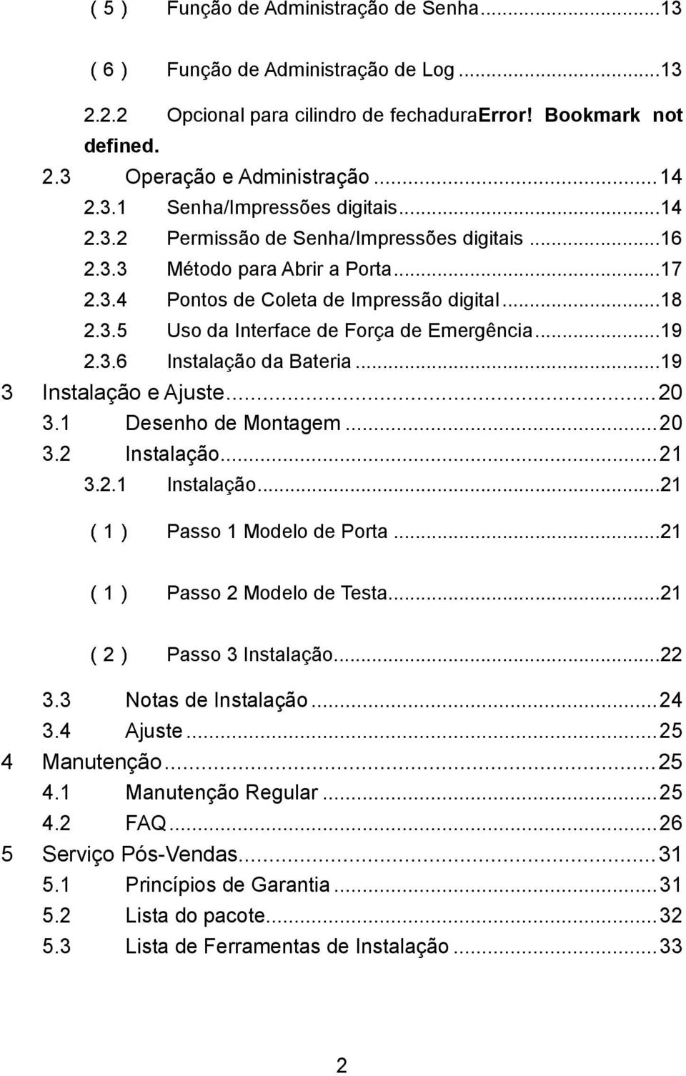 .. 19 2.3.6 Instalação da Bateria... 19 3 Instalação e Ajuste... 20 3.1 Desenho de Montagem... 20 3.2 Instalação... 21 3.2.1 Instalação... 21 Passo 1 Modelo de Porta... 21 Passo 2 Modelo de Testa.