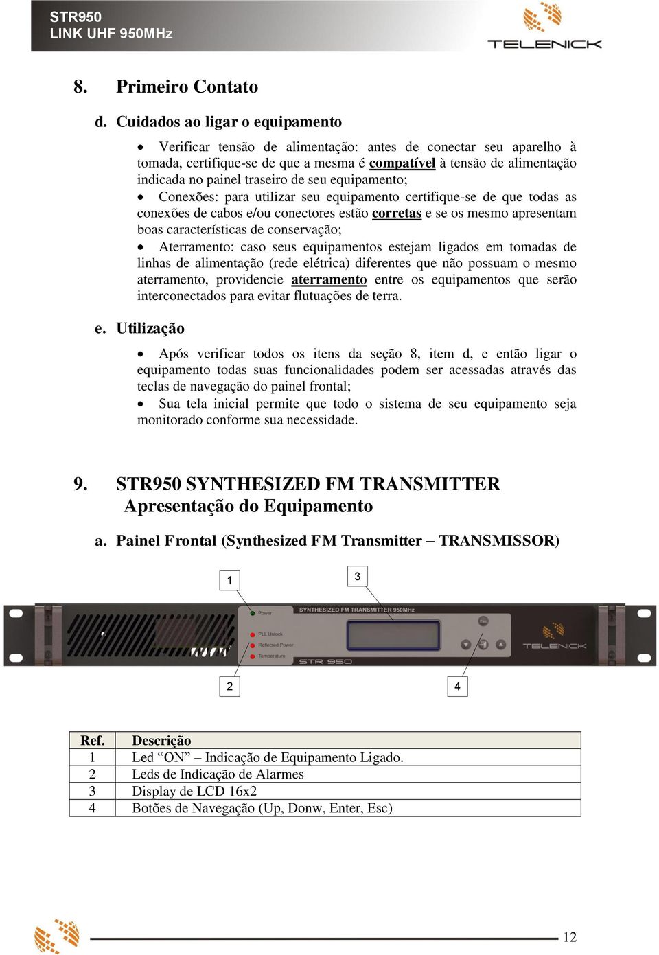 de seu equipamento; Conexões: para utilizar seu equipamento certifique-se de que todas as conexões de cabos e/ou conectores estão corretas e se os mesmo apresentam boas características de