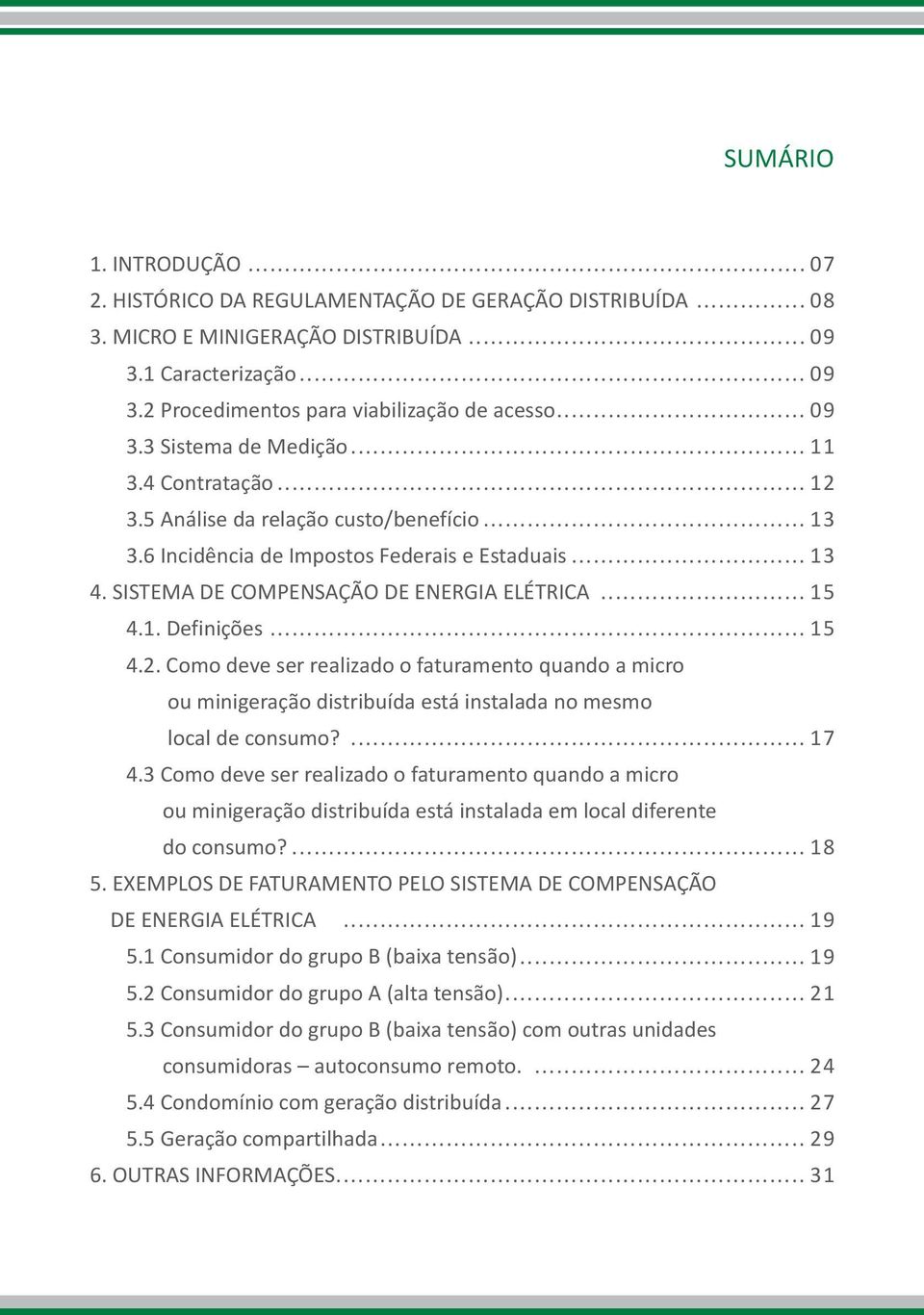 SISTEMA DE COMPENSAÇÃO DE ENERGIA ELÉTRICA... 15 4.1. Definições... 15 4.2. Como deve ser realizado o faturamento quando a micro ou minigeração distribuída está instalada no mesmo local de consumo?