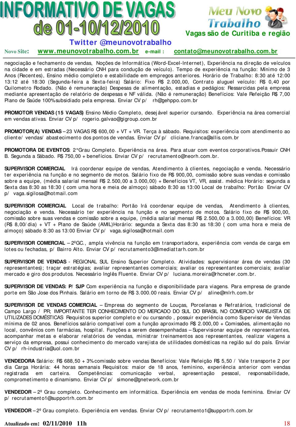 Horário de Trabalho: 8:30 até 12:00 13:12 até 18:30 (Segunda-feira a Sexta-feira) Salário: Fixo R$ 2.000,00, Contrato aluguel veículo: R$ 0,40 por Quilometro Rodado.