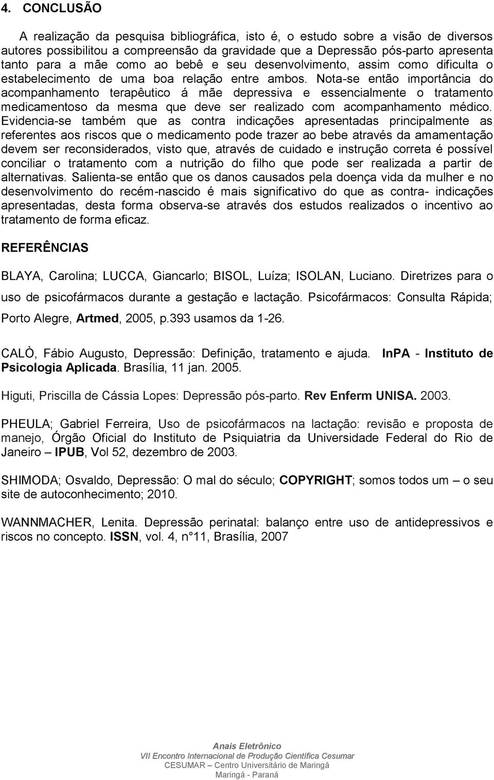 Nota-se então importância do acompanhamento terapêutico á mãe depressiva e essencialmente o tratamento medicamentoso da mesma que deve ser realizado com acompanhamento médico.