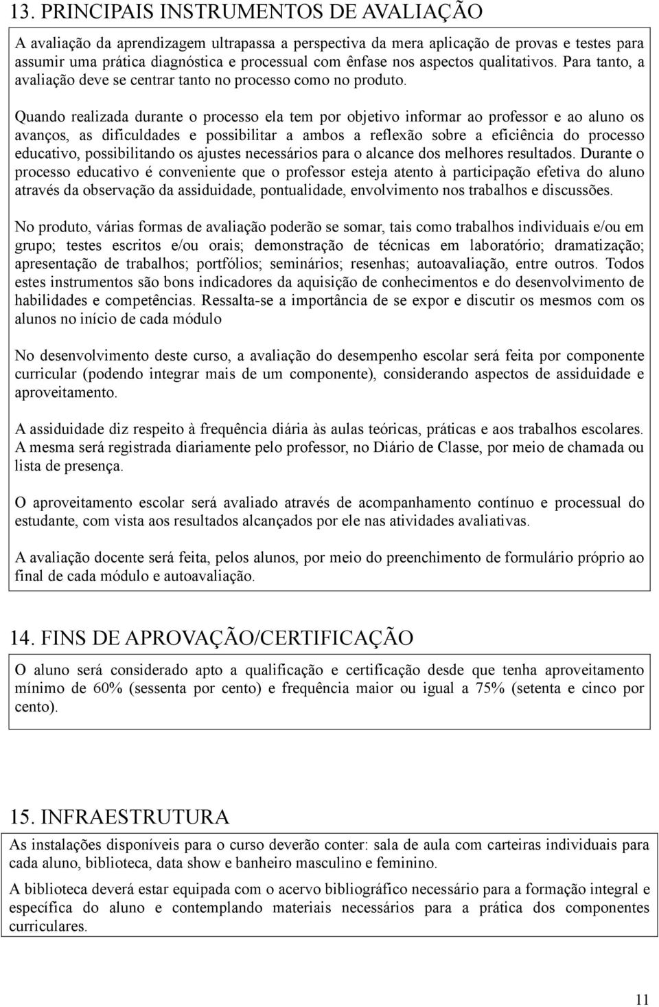 Quando realizada durante o processo ela tem por objetivo informar ao professor e ao aluno os avanços, as dificuldades e possibilitar a ambos a reflexão sobre a eficiência do processo educativo,