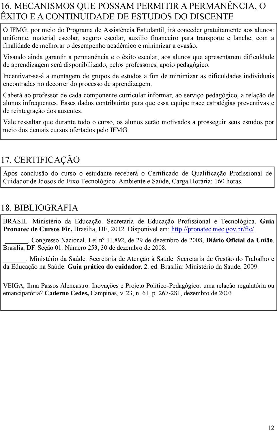 Visando ainda garantir a permanência e o êxito escolar, aos alunos que apresentarem dificuldade de aprendizagem será disponibilizado, pelos professores, apoio pedagógico.