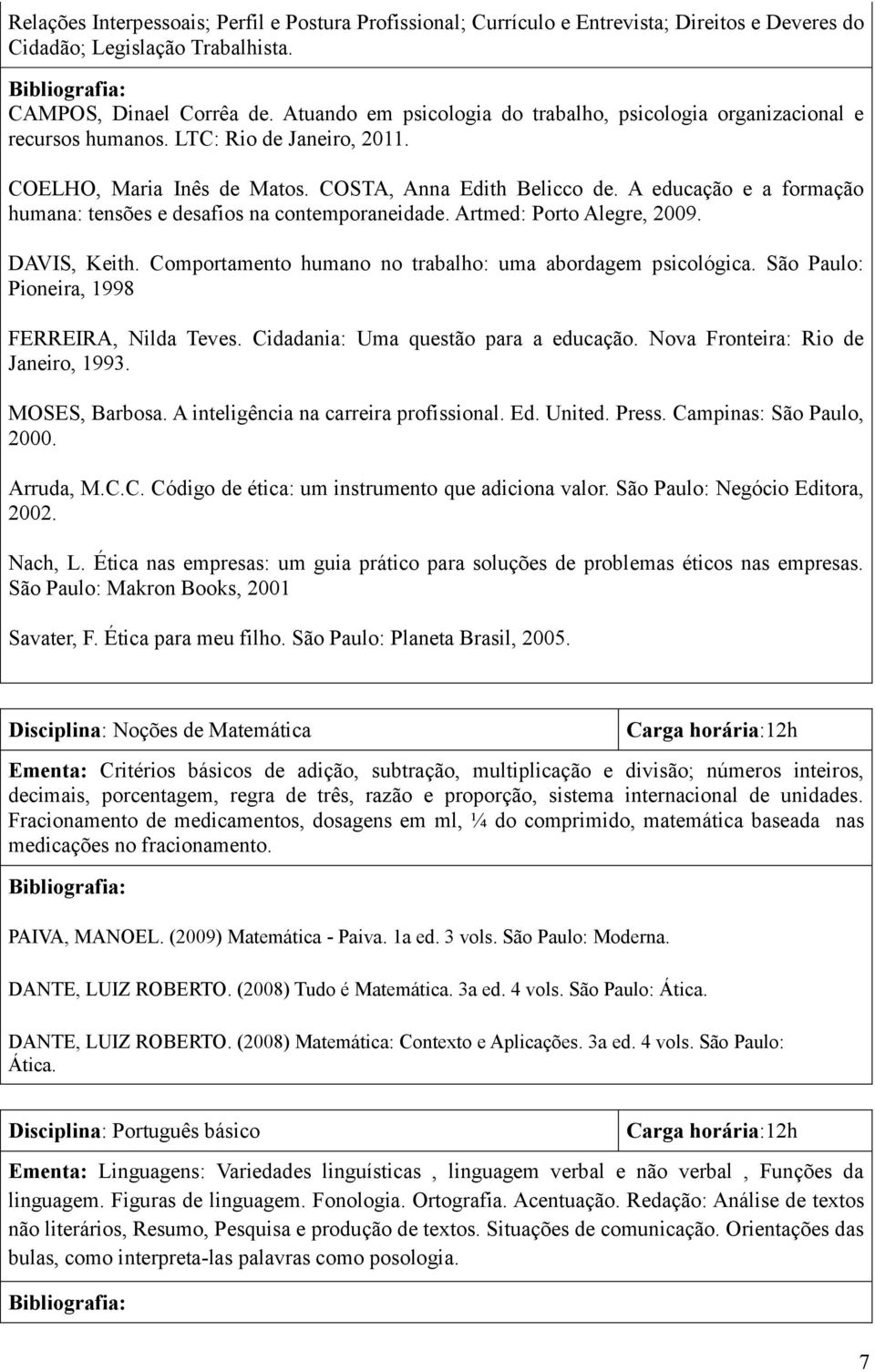 A educação e a formação humana: tensões e desafios na contemporaneidade. Artmed: Porto Alegre, 2009. DAVIS, Keith. Comportamento humano no trabalho: uma abordagem psicológica.