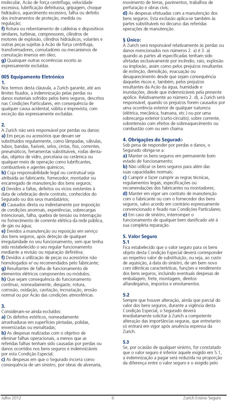 força centrífuga, transformadores, comutadores ou mecanismos de comutação imersos em óleo; g) Quaisquer outras ocorrências exceto as expressamente excluídas.