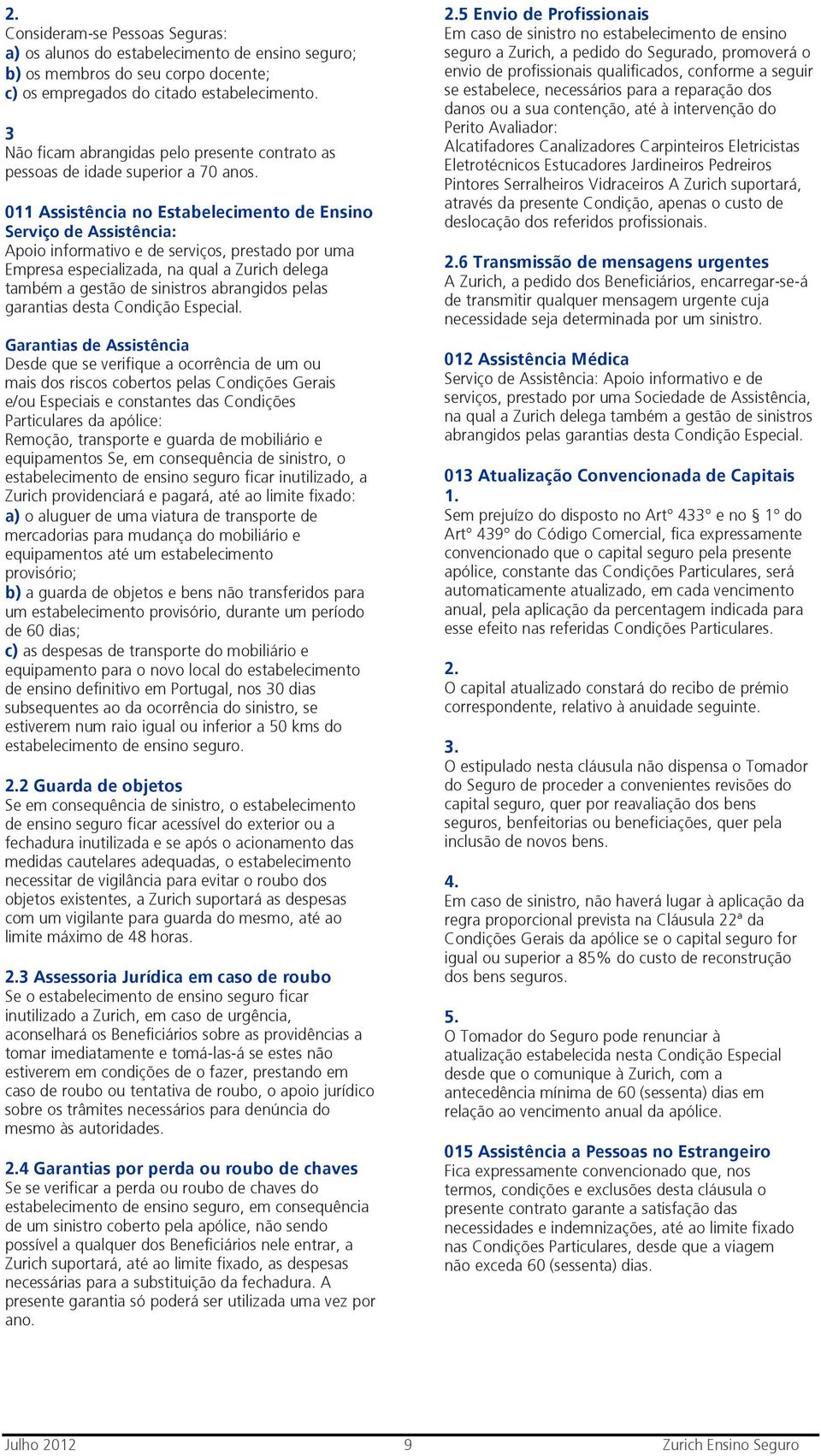 011 Assistência no Estabelecimento de Ensino Serviço de Assistência: Apoio informativo e de serviços, prestado por uma Empresa especializada, na qual a Zurich delega também a gestão de sinistros