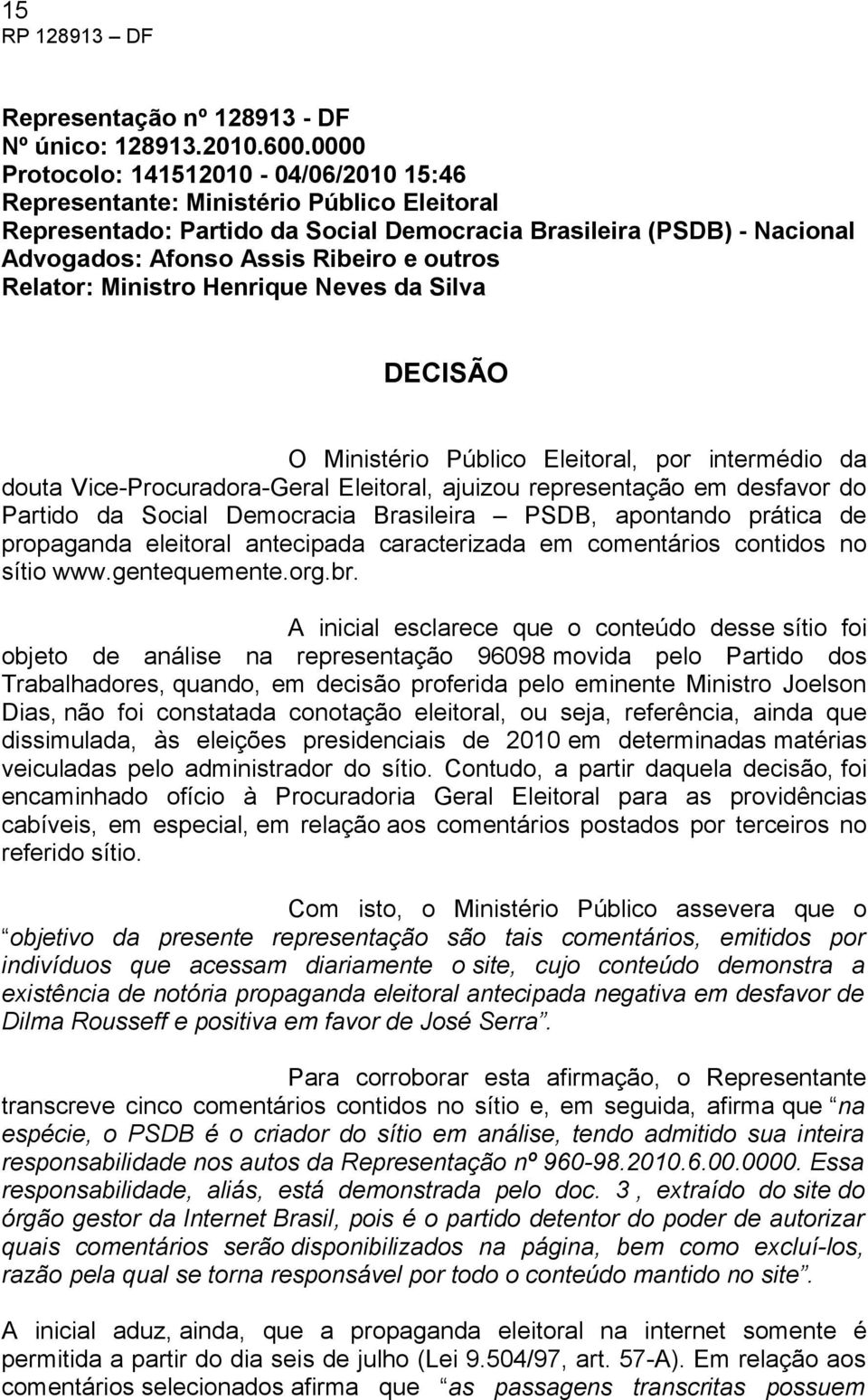 Relator: Ministro Henrique Neves da Silva DECISÃO O Ministério Público Eleitoral, por intermédio da douta Vice-Procuradora-Geral Eleitoral, ajuizou representação em desfavor do Partido da Social