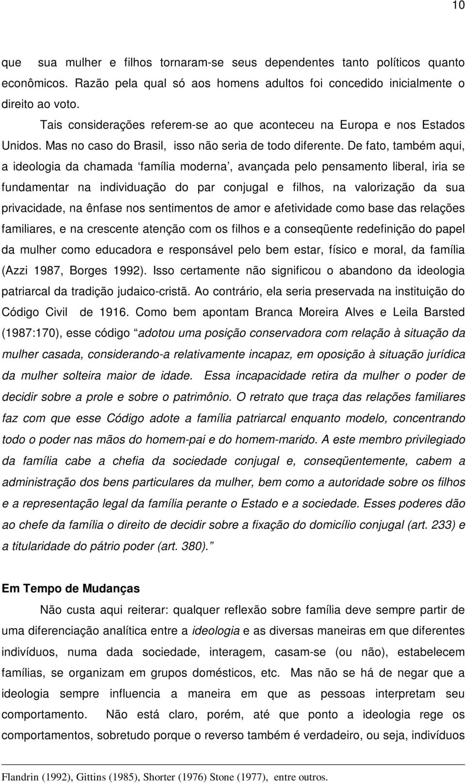 De fato, também aqui, a ideologia da chamada família moderna, avançada pelo pensamento liberal, iria se fundamentar na individuação do par conjugal e filhos, na valorização da sua privacidade, na